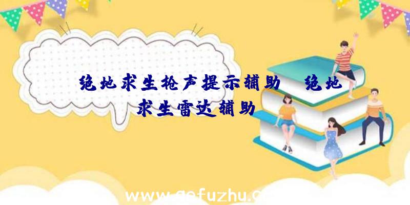 「绝地求生枪声提示辅助」|绝地求生雷达辅助ios